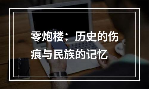 零炮楼：历史的伤痕与民族的记忆