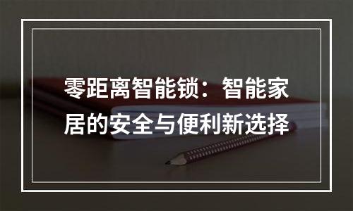 零距离智能锁：智能家居的安全与便利新选择