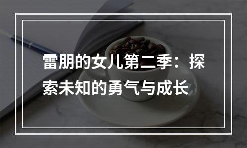 雷朋的女儿第二季：探索未知的勇气与成长