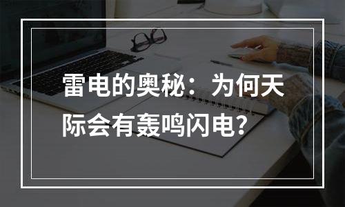 雷电的奥秘：为何天际会有轰鸣闪电？