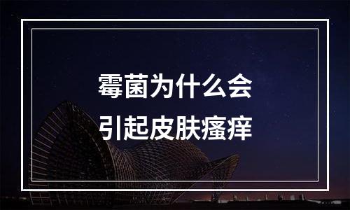 霉菌为什么会引起皮肤瘙痒