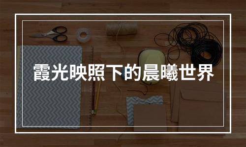 霞光映照下的晨曦世界