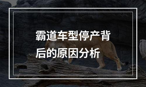 霸道车型停产背后的原因分析