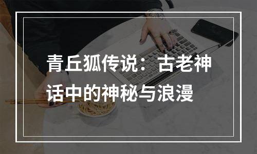 青丘狐传说：古老神话中的神秘与浪漫