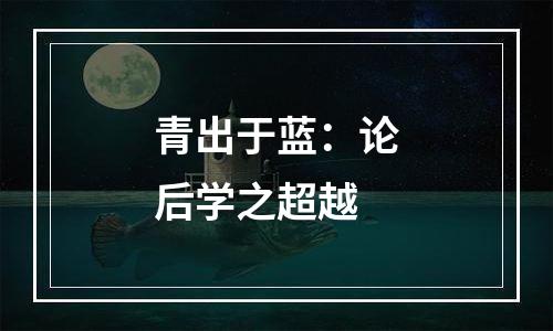 青出于蓝：论后学之超越