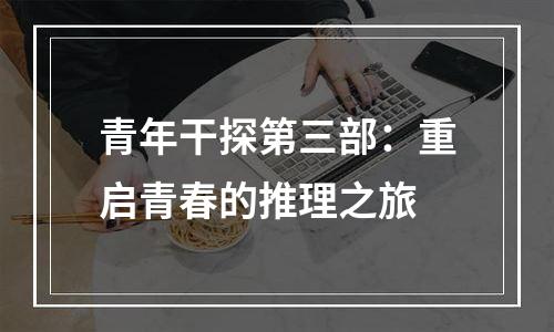 青年干探第三部：重启青春的推理之旅