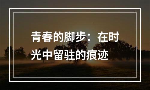 青春的脚步：在时光中留驻的痕迹