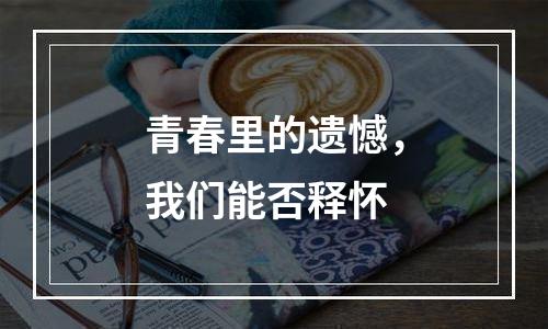 青春里的遗憾，我们能否释怀