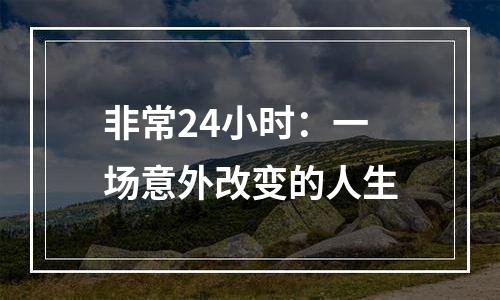 非常24小时：一场意外改变的人生
