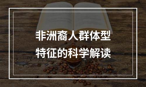 非洲裔人群体型特征的科学解读