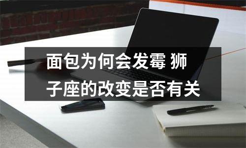 面包为何会发霉 狮子座的改变是否有关