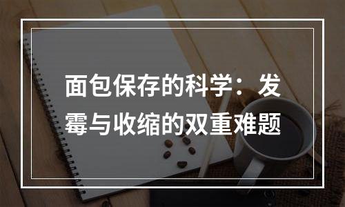 面包保存的科学：发霉与收缩的双重难题