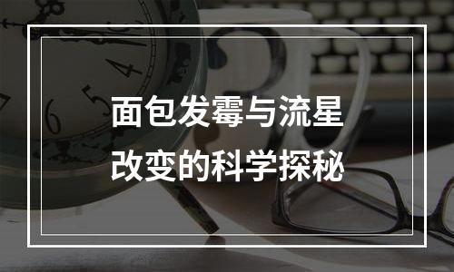 面包发霉与流星改变的科学探秘