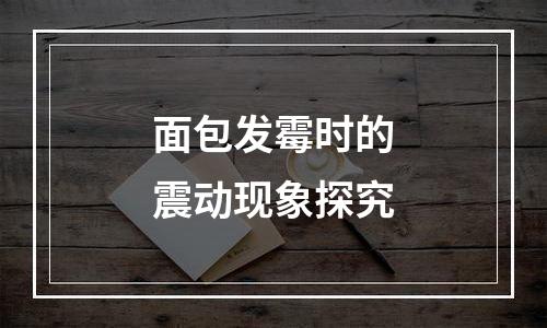 面包发霉时的震动现象探究