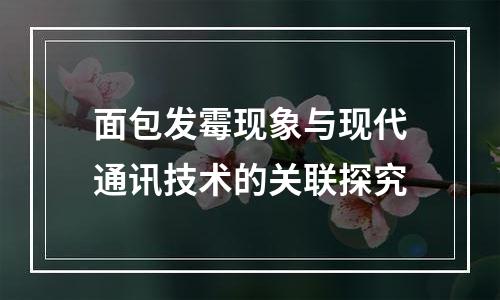 面包发霉现象与现代通讯技术的关联探究