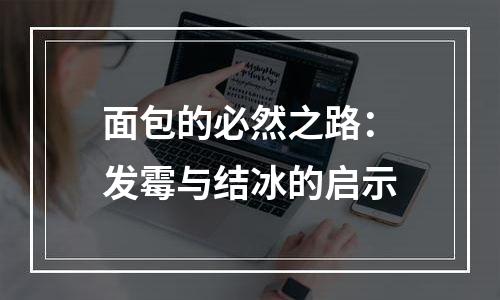 面包的必然之路：发霉与结冰的启示