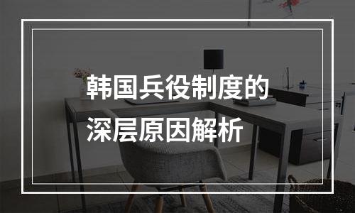 韩国兵役制度的深层原因解析
