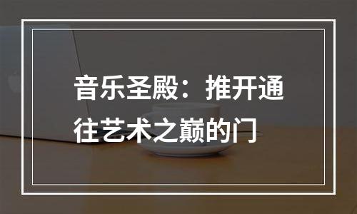 音乐圣殿：推开通往艺术之巅的门