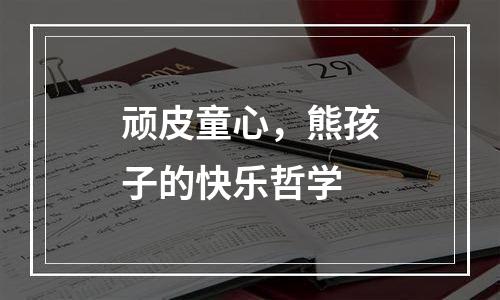 顽皮童心，熊孩子的快乐哲学