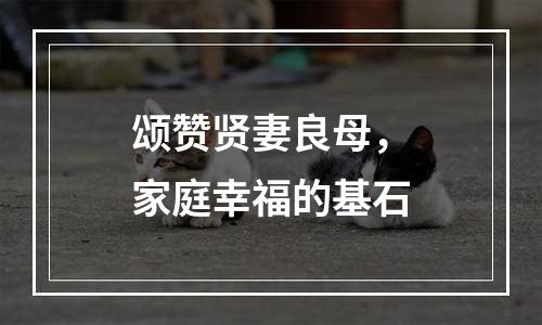 颂赞贤妻良母，家庭幸福的基石