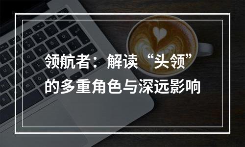 领航者：解读“头领”的多重角色与深远影响
