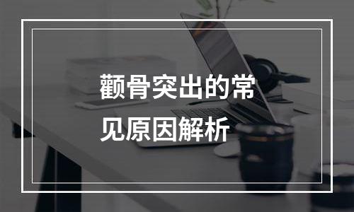 颧骨突出的常见原因解析