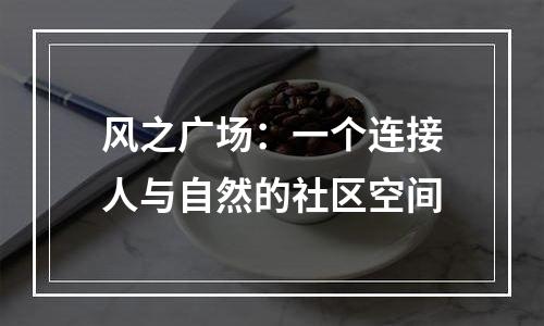 风之广场：一个连接人与自然的社区空间