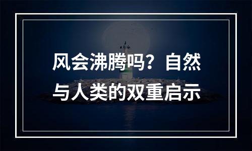 风会沸腾吗？自然与人类的双重启示