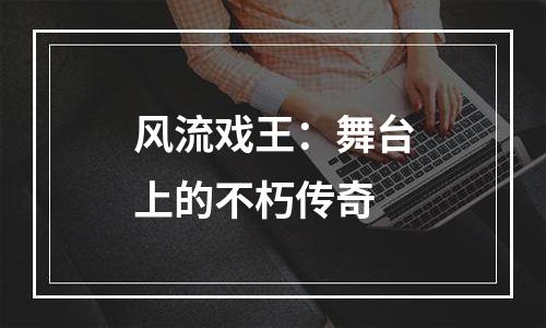 风流戏王：舞台上的不朽传奇