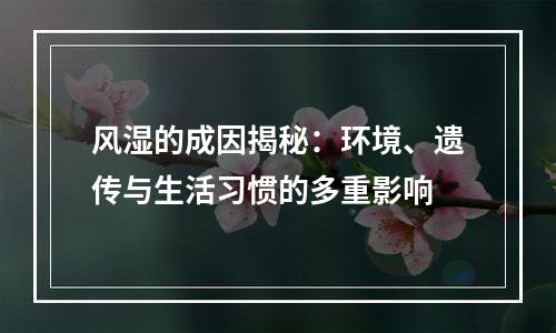风湿的成因揭秘：环境、遗传与生活习惯的多重影响