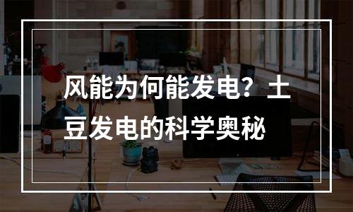 风能为何能发电？土豆发电的科学奥秘