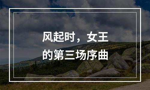 风起时，女王的第三场序曲