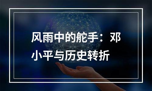 风雨中的舵手：邓小平与历史转折