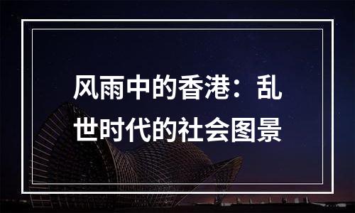 风雨中的香港：乱世时代的社会图景