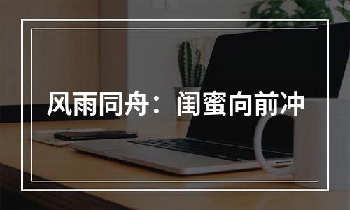 风雨同舟：闺蜜向前冲