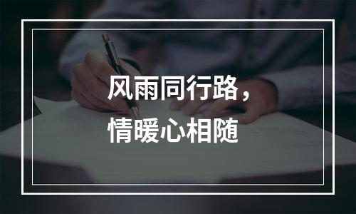 风雨同行路，情暖心相随