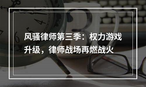 风骚律师第三季：权力游戏升级，律师战场再燃战火