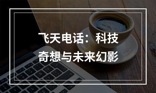 飞天电话：科技奇想与未来幻影