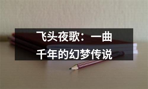 飞头夜歌：一曲千年的幻梦传说