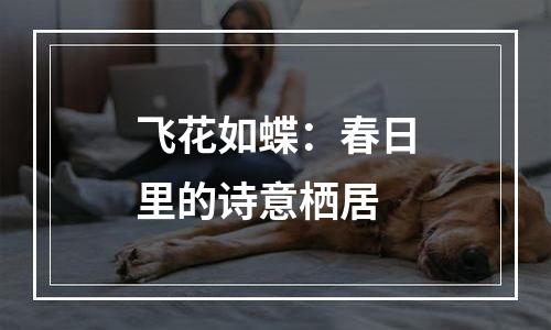 飞花如蝶：春日里的诗意栖居