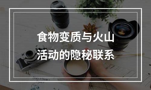 食物变质与火山活动的隐秘联系
