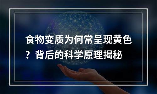 食物变质为何常呈现黄色？背后的科学原理揭秘