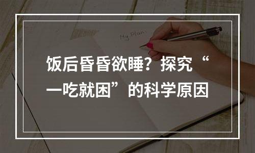 饭后昏昏欲睡？探究“一吃就困”的科学原因