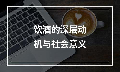 饮酒的深层动机与社会意义