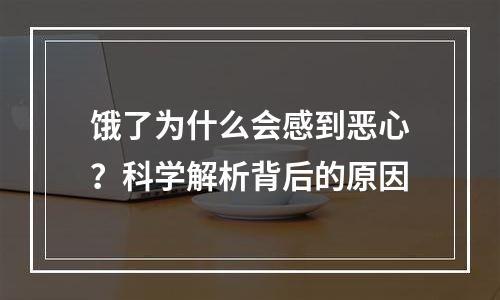 饿了为什么会感到恶心？科学解析背后的原因