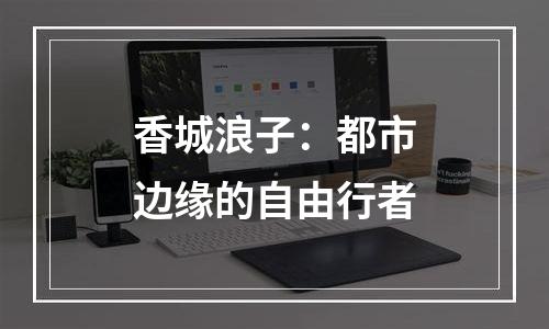 香城浪子：都市边缘的自由行者