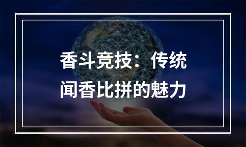 香斗竞技：传统闻香比拼的魅力