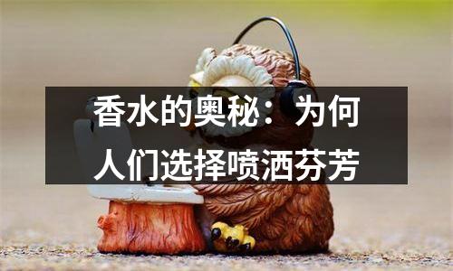 香水的奥秘：为何人们选择喷洒芬芳