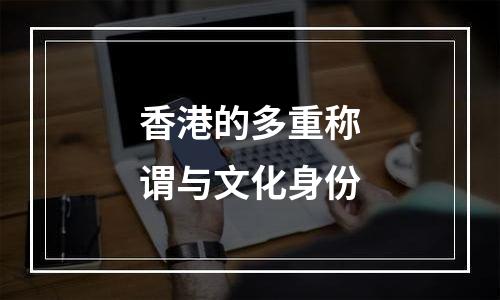 香港的多重称谓与文化身份
