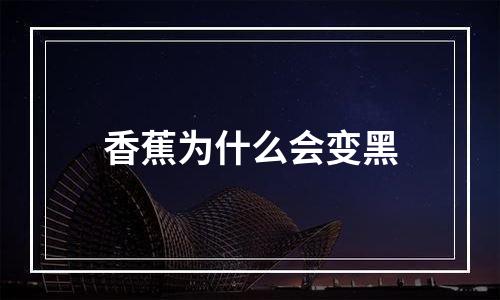 香蕉为什么会变黑